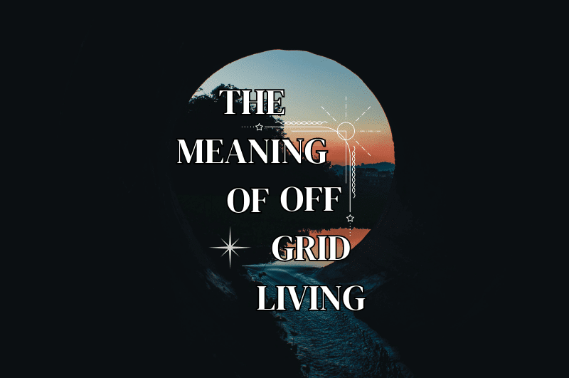 The Meaning Of Off Grid Living - hightidehomestead.com