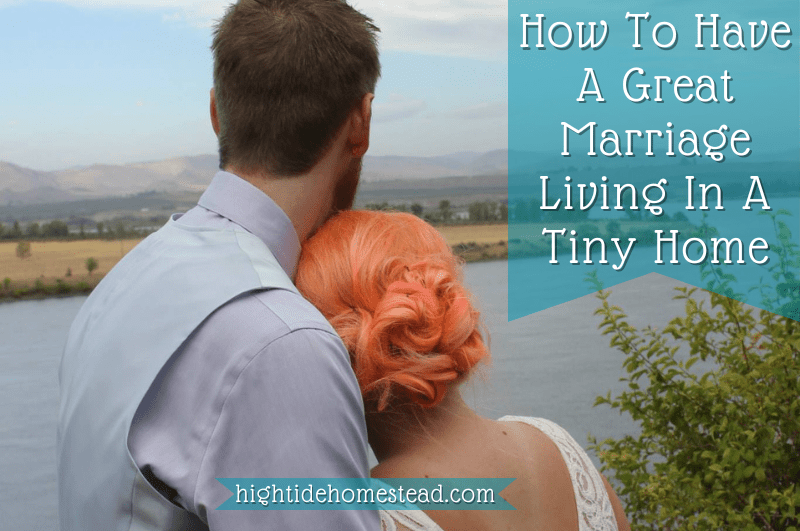 How To Have A Great Marriage Living In A Tiny Home - hightidehomestead.com