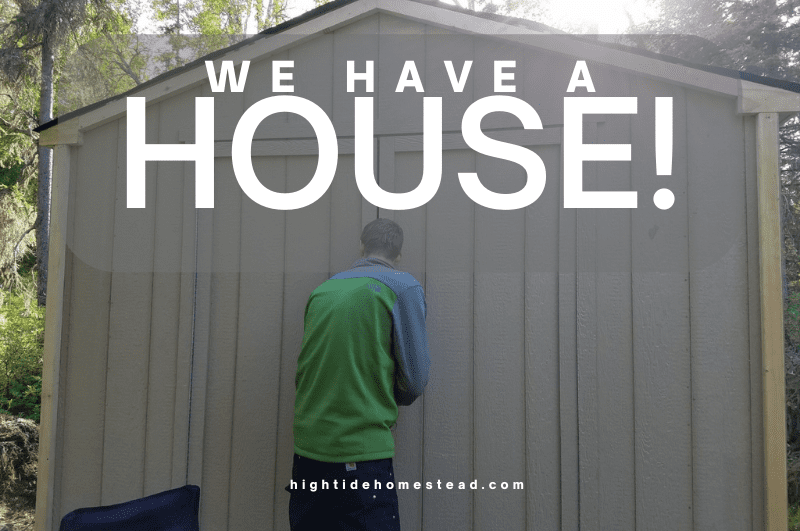 We Have A House! - hightidehomestead.com