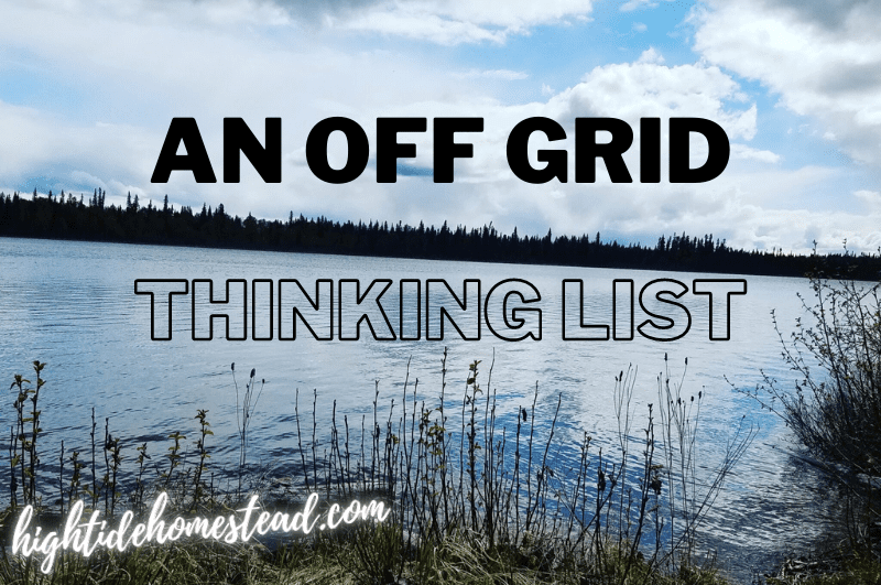An Off Grid Thinking List - hightidehomestead.com