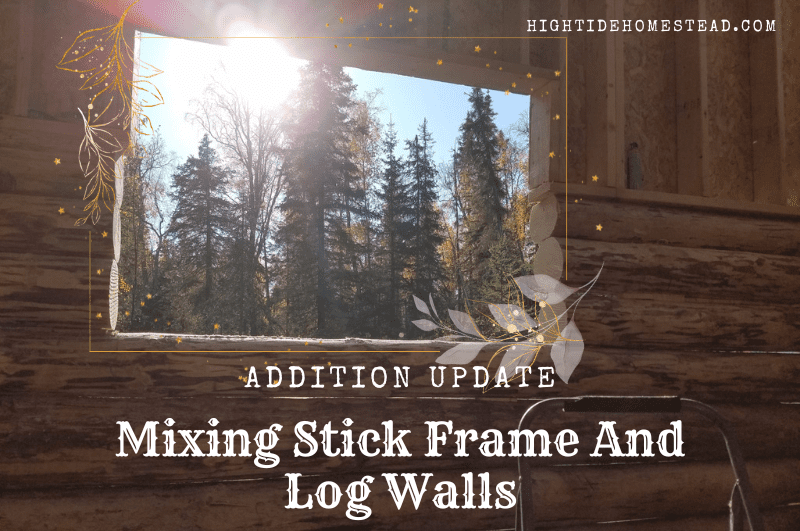 Addition Update Mixing Stick Frame and Log Walls - hightidehomestead.com