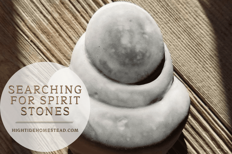 Searching For Spirit Stones - hightidehomestead.com